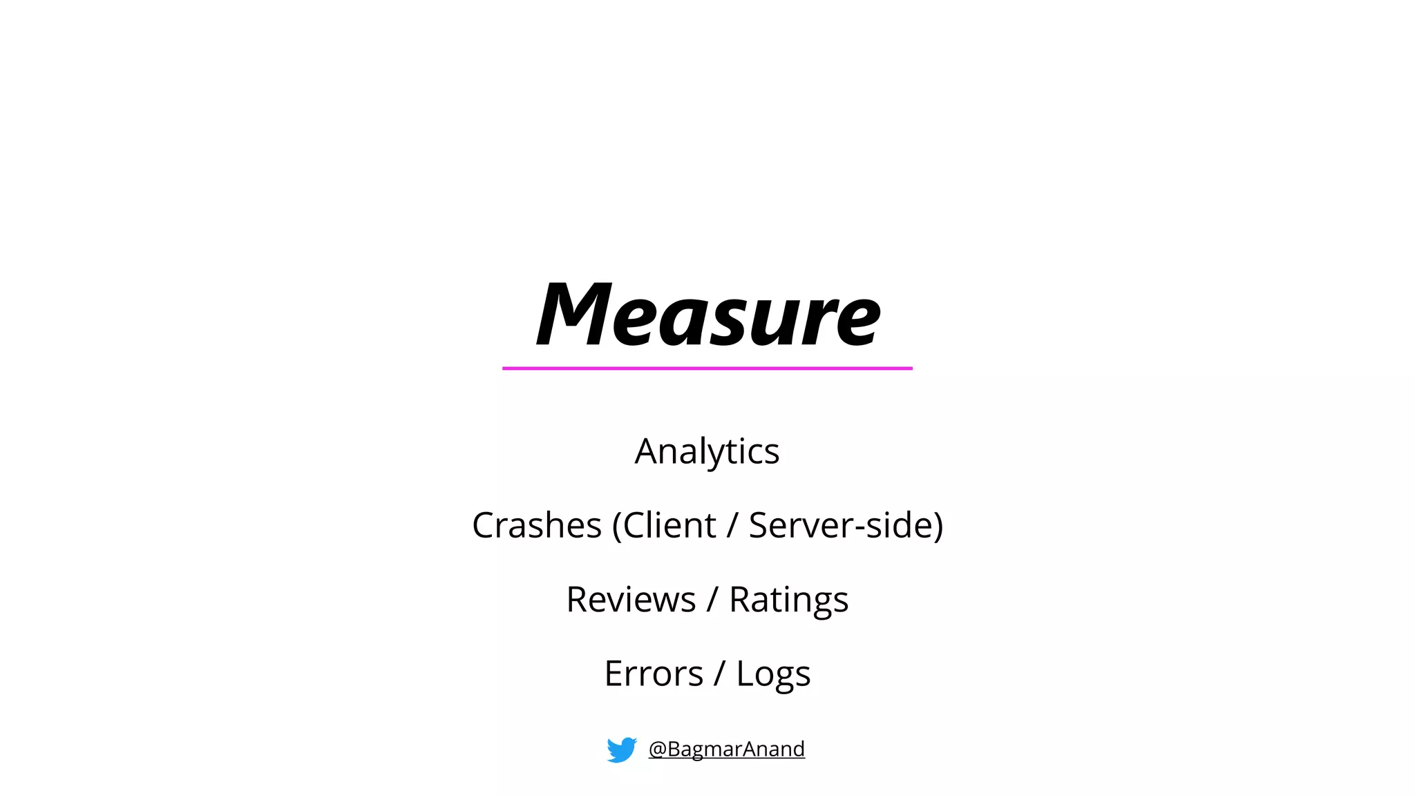 Measure
Analytics
Crashes (Client / Server-side)
Reviews / Ratings
Errors / Logs
@BagmarAnand
 