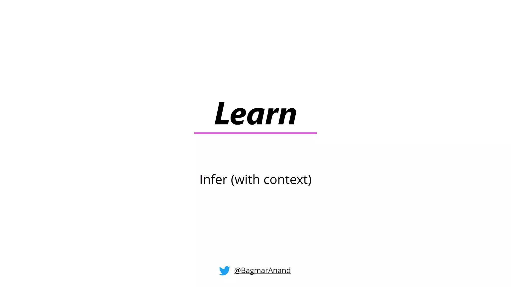 Learn
Infer (with context)
@BagmarAnand
 