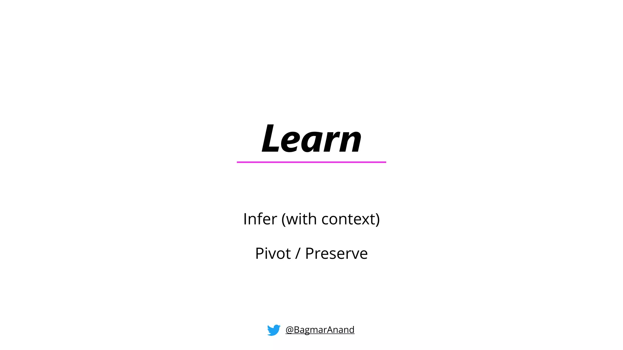 Learn
Infer (with context)
Pivot / Preserve
@BagmarAnand
 