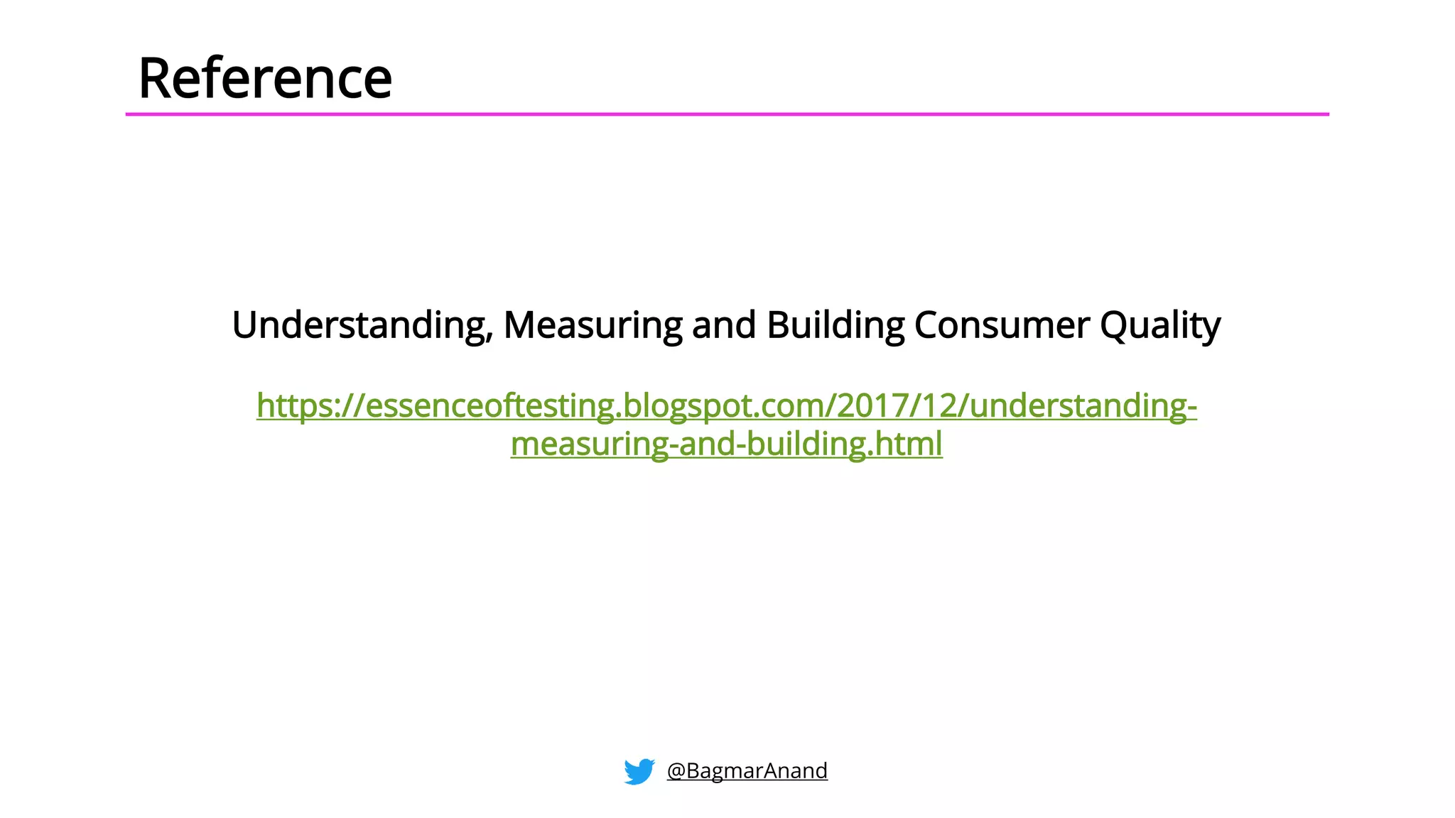 Understanding, Measuring and Building Consumer Quality
https://essenceoftesting.blogspot.com/2017/12/understanding-
measuring-and-building.html
Reference
@BagmarAnand
 