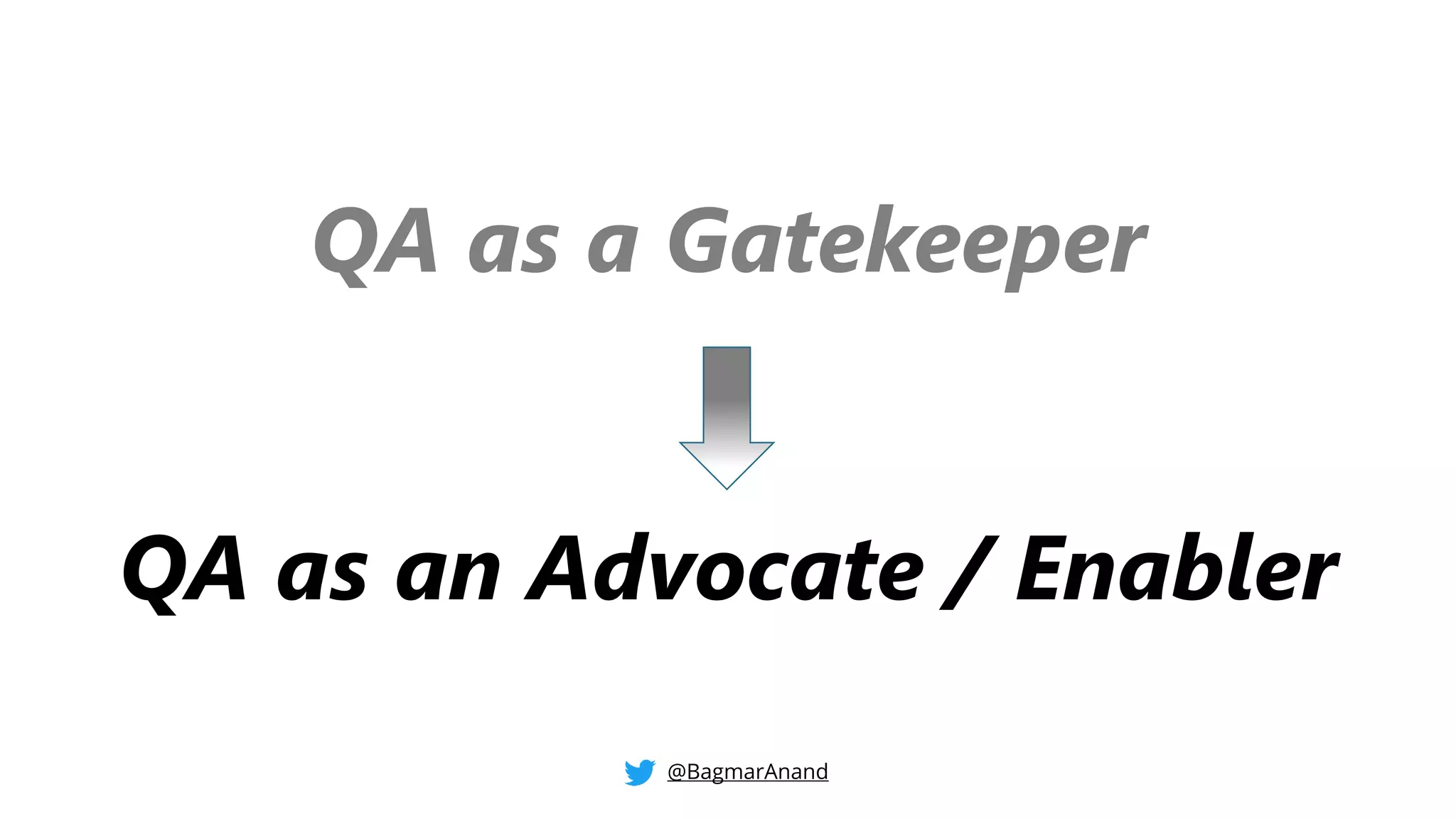 QA as a Gatekeeper
QA as an Advocate / Enabler
@BagmarAnand
 