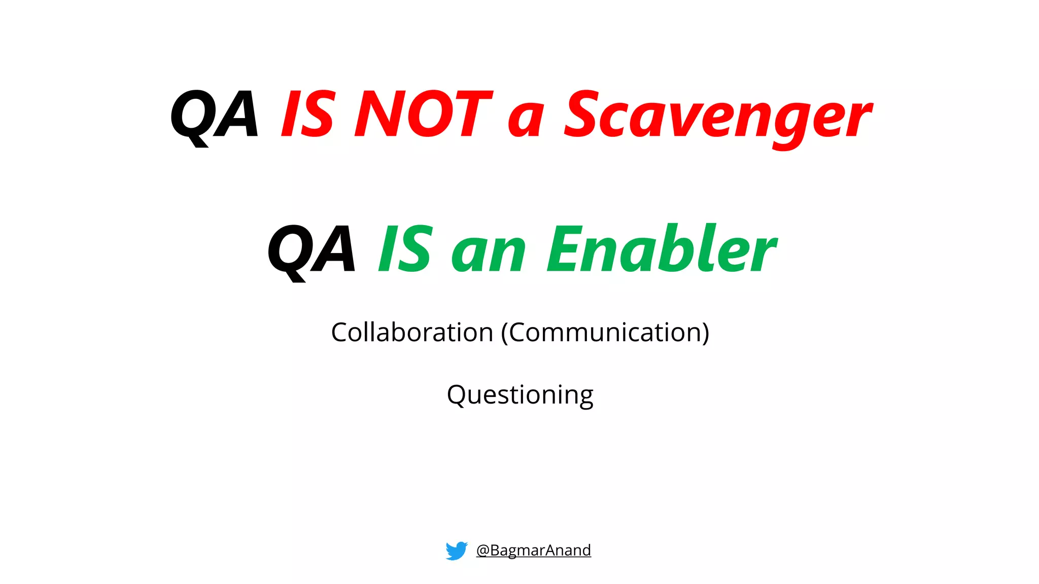 QA IS NOT a Scavenger
QA IS an Enabler
Collaboration (Communication)
Questioning
@BagmarAnand
 