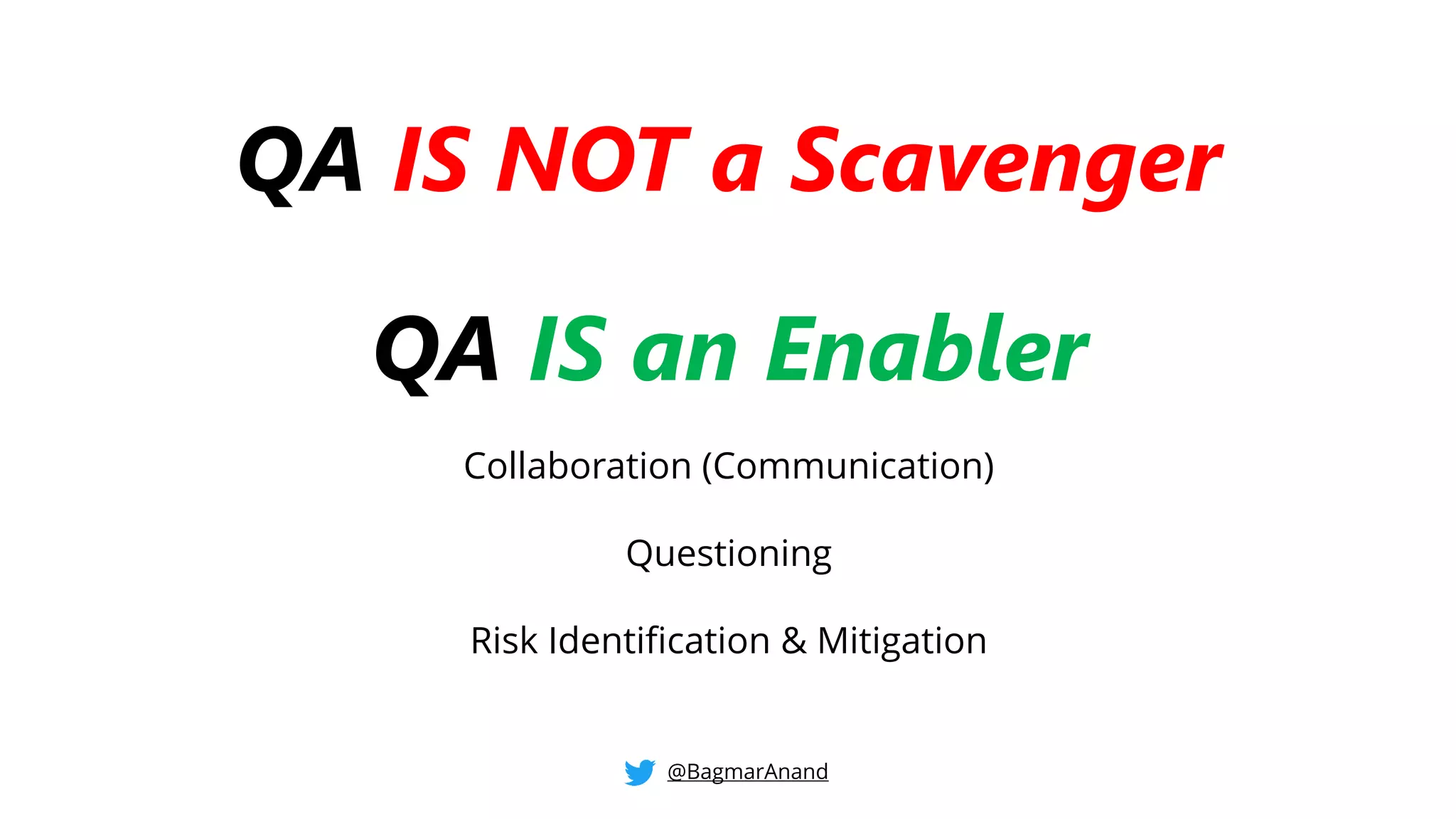 QA IS NOT a Scavenger
QA IS an Enabler
Collaboration (Communication)
Questioning
Risk Identification & Mitigation
@BagmarAnand
 
