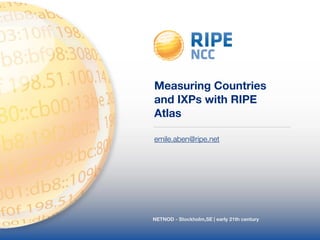 NETNOD - Stockholm,SE | early 21th century
Measuring Countries
and IXPs with RIPE
Atlas
emile.aben@ripe.net
 