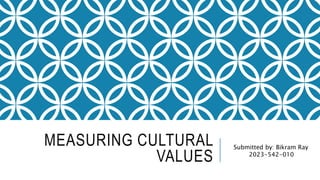 MEASURING CULTURAL
VALUES
Submitted by: Bikram Ray
2023-542-010
 