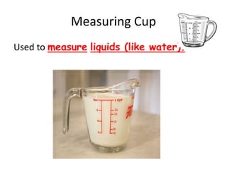 Measuring Cup
Used to measure liquids (like water).
 