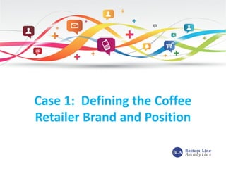 Case 1: Defining the Coffee
Retailer Brand and Position
 