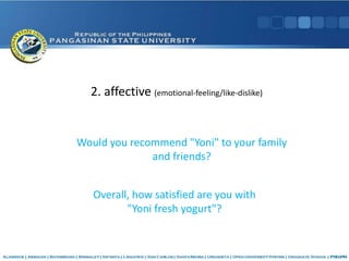 3. behavioral (current/future actions)

Would you recommend "Yoni"
 to your family and friends?
 