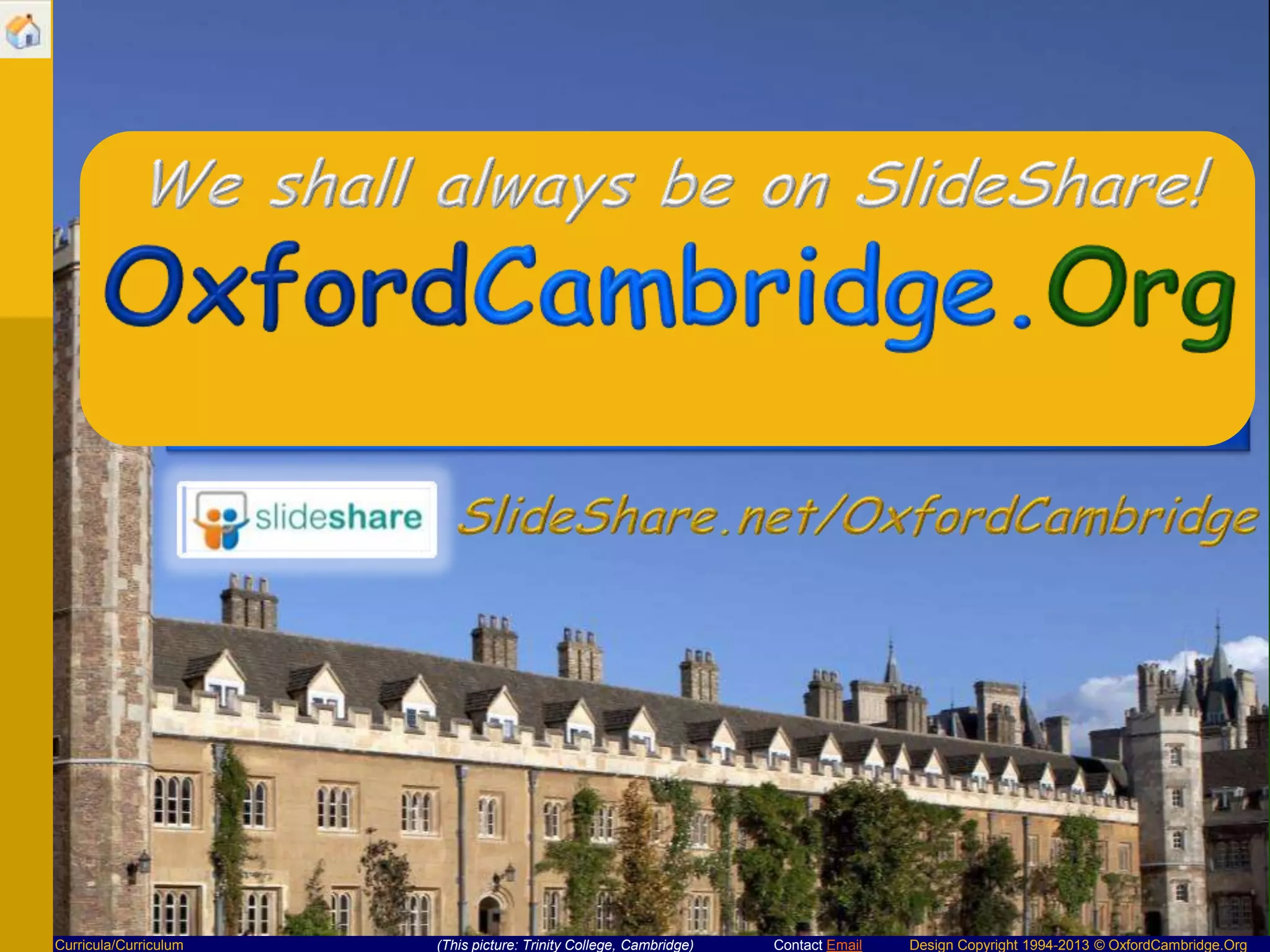 We shall always be on SlideShare!

Curricula/Curriculum

(This picture: Trinity College, Cambridge)

Contact Email

Design Copyright 1994-2013 © OxfordCambridge.Org

 