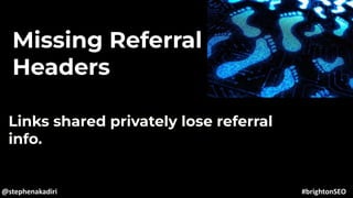Missing Referral
Headers
Links shared privately lose referral
info.
@stephenakadiri #brightonSEO
 