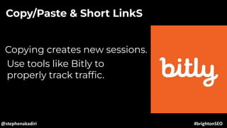 Copy/Paste & Short LinkS
Copying creates new sessions.
Use tools like Bitly to
properly track trafﬁc.
@stephenakadiri #brightonSEO
 