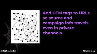 02
03
Add UTM tags to URLs
so source and
campaign info travels
even in private
channels.
@stephenakadiri #brightonSEO
 