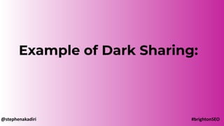 Example of Dark Sharing:
@stephenakadiri #brightonSEO
 