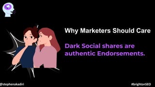 02
03
Why Marketers Should Care
Dark Social shares are
authentic Endorsements.
@stephenakadiri #brightonSEO
 