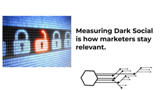 Measuring Dark Social
is how marketers stay
relevant.
 