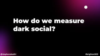 How do we measure
dark social?
@stephenakadiri #brightonSEO
 