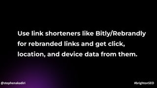 Use link shorteners like Bitly/Rebrandly
for rebranded links and get click,
location, and device data from them.
@stephenakadiri #brightonSEO
 