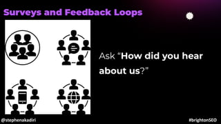 Surveys and Feedback Loops
Ask “How did you hear
about us?”
@stephenakadiri #brightonSEO
 