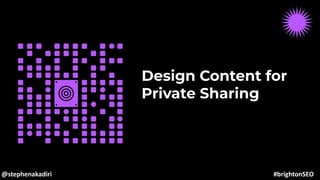 Design Content for
Private Sharing
@stephenakadiri #brightonSEO
 