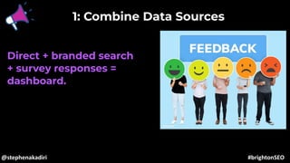 1: Combine Data Sources
Direct + branded search
+ survey responses =
dashboard.
@stephenakadiri #brightonSEO
 
