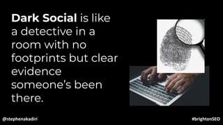 Dark Social is like
a detective in a
room with no
footprints but clear
evidence
someone’s been
there.
@stephenakadiri #brightonSEO
 