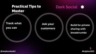 Practical Tips to
Master
Dark Social
Track what
you can
Ask your
customers
Build for private
sharing with
breadcrumbs
@stephenakadiri #brightonSEO
 