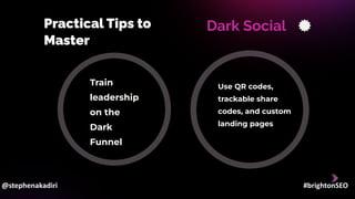 Practical Tips to
Master
Dark Social
Train
leadership
on the
Dark
Funnel
Use QR codes,
trackable share
codes, and custom
landing pages
@stephenakadiri #brightonSEO
 