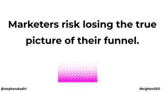 Marketers risk losing the true
picture of their funnel.
@stephenakadiri #brightonSEO
 