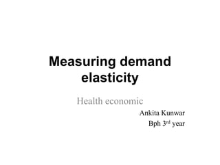 Measuring demand
elasticity
Health economic
Ankita Kunwar
Bph 3rd year
 