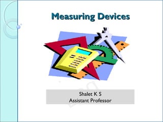 TecH Lad
TecH
Lad
Measuring DevicesMeasuring Devices
Shalet K S
Assistant Professor
 