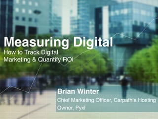 Measuring Digital!
How to Track Digital
Marketing & Quantify ROI!




                          Brian Winter!
                          Chief Marketing Ofﬁcer, Carpathia Hosting!
                          Owner, Pyxl!
C A R PAT H I A . C O M
                          !                                 TH IN K P Y X L.C OM
 