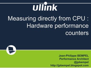 Measuring directly from CPU :
Hardware performance
counters
Jean-Philippe BEMPEL
Performance Architect
@jpbempel
http://jpbempel.blogspot.com
 