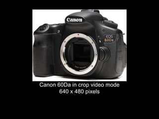 Canon 60Da in crop video mode
640 x 480 pixels
 