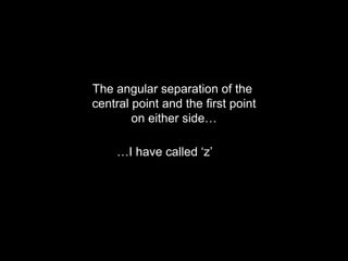 The angular separation of the
central point and the first point
on either side…
…I have called ‘z’
 