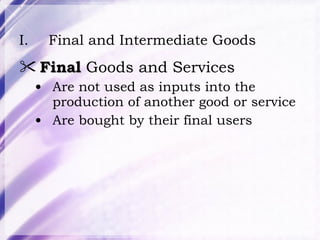 Final and Intermediate Goods Final  Goods and Services Are not used as inputs into the production of another good or service Are bought by their final users 
