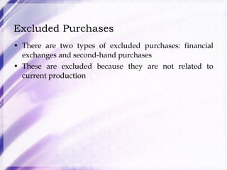 Excluded Purchases There are two types of excluded purchases: financial exchanges and second-hand purchases These are excluded because they are not related to current production 