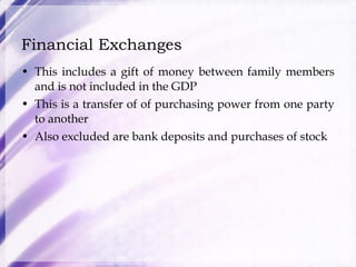 Financial Exchanges This includes a gift of money between family members and is not included in the GDP This is a transfer of of purchasing power from one party to another Also excluded are bank deposits and purchases of stock 