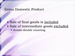 Gross Domestic Product Sale of final goods is  included Sale of intermediate goods  excluded Avoids double counting 