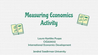 Laura Kartika Puspa
C1G021032
International Economics Development
Jendral Soedirman University
Measuring Economics
Activity
 