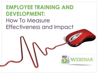 EMPLOYEE TRAINING AND DEVELOPMENT: 
How To Measure 
Effectiveness and Impact  
