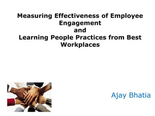 Measuring Effectiveness of Employee
Engagement
and
Learning People Practices from Best
Workplaces
Ajay Bhatia
 