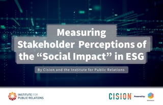 By Cision and the Institute for Public Relations
Poweredby:
Measuring
Stakeholder Perceptions of
the “Social Impact” in ESG
 