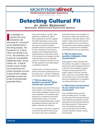 www.mokrynski.com



                Detecting Cultural Fit
                                   by Jerry Bernhart
                       Bernhart Associates Executive Search


   t is probably no             Do you rely mostly on "gut feel" when           environment means to the candidate. To


I  surprise that most
   companies rate
recruiting for "cultural fit"
                                assessing a candidate for culture?
                                Many employers do, and this suggests
                                that while organizations may be using
                                methods such as behavioral interviews,
                                                                                one person it might mean everyone was
                                                                                on board with a particular decision, but to
                                                                                another it might imply that they had the
                                                                                ability to make his or her own decisions.
as an essential part of         they may not possess the skills to              The answers to these probative questions
the hiring process. The         expediently elicit and evaluate responses.      will help you determine the candidate's
frustrations of "culture        In many companies, human resource               cultural alignment with your organization.
                                managers have developed behavioral-
clash" are familiar to all
                                based questions to help detect cultural         2."Tell me about your
of us: No chemistry, not        fit. But because hiring managers put their      greatest challenges. What
a good fit, incompatible        individual stamp on top of corporate            caused them?"
leadership styles, wrong        culture it is imperative that they, too, ask
                                                                                While question number one deals with
values, etc. A bad fit          the right questions to accurately assess
                                                                                the positives, this question is designed to
                                a candidate's cultural fit.
results in poor morale,                                                         bring out the cultural obstacles that stood
low productivity and                                                            in the way of the candidate's progress.
                                I always coach my clients to ask these
                                                                                Finding out what caused these chal-
costly employee turnover.       behavior description questions that cover
                                                                                lenges, instead of how they overcame
A good fit won't always         four major areas — Success, Challenges,
                                                                                them, will give you much greater insight
guarantee success but           Environment and Offer. The questions are:
                                                                                into the areas of your culture that might
a bad fit will practically                                                      become an impediment to a candidate's
                                1."Tell me about your
guarantee failure.                                                              successful performance on the job.
                                greatest successes? What
                                caused your success?"
                                                                                3."What kind of environment
                                Most employers stop with the first portion      do you need to be most
                                of this question. It's the follow up question   successful?"
                                that prompts candidates to become much
                                                                                Here, candidates discuss process,
                                more introspective. The candidate might
                                                                                tools and staffing issues. This helps
                                describe how a supportive environment
                                                                                you learn about their assumptions about
                                energized their success, or how their
                                                                                what it takes to be successful, and their
                                success came about because the company
                                                                                assumptions about what prevented them
                                encouraged risk taking or gave them the
                                                                                from being successful. Those assump-
                                ability to make their own decisions.
                                                                                tions will include key cultural areas
                                It's not enough to know that a supportive       such as work style, team orientation,
                                environment was behind their success.           customer orientation, decision making
                                You need to know what a supportive              and risk taking.




FEBRUARY 2005                                                                                              © 2005 MOKRYNSKIdirect
 