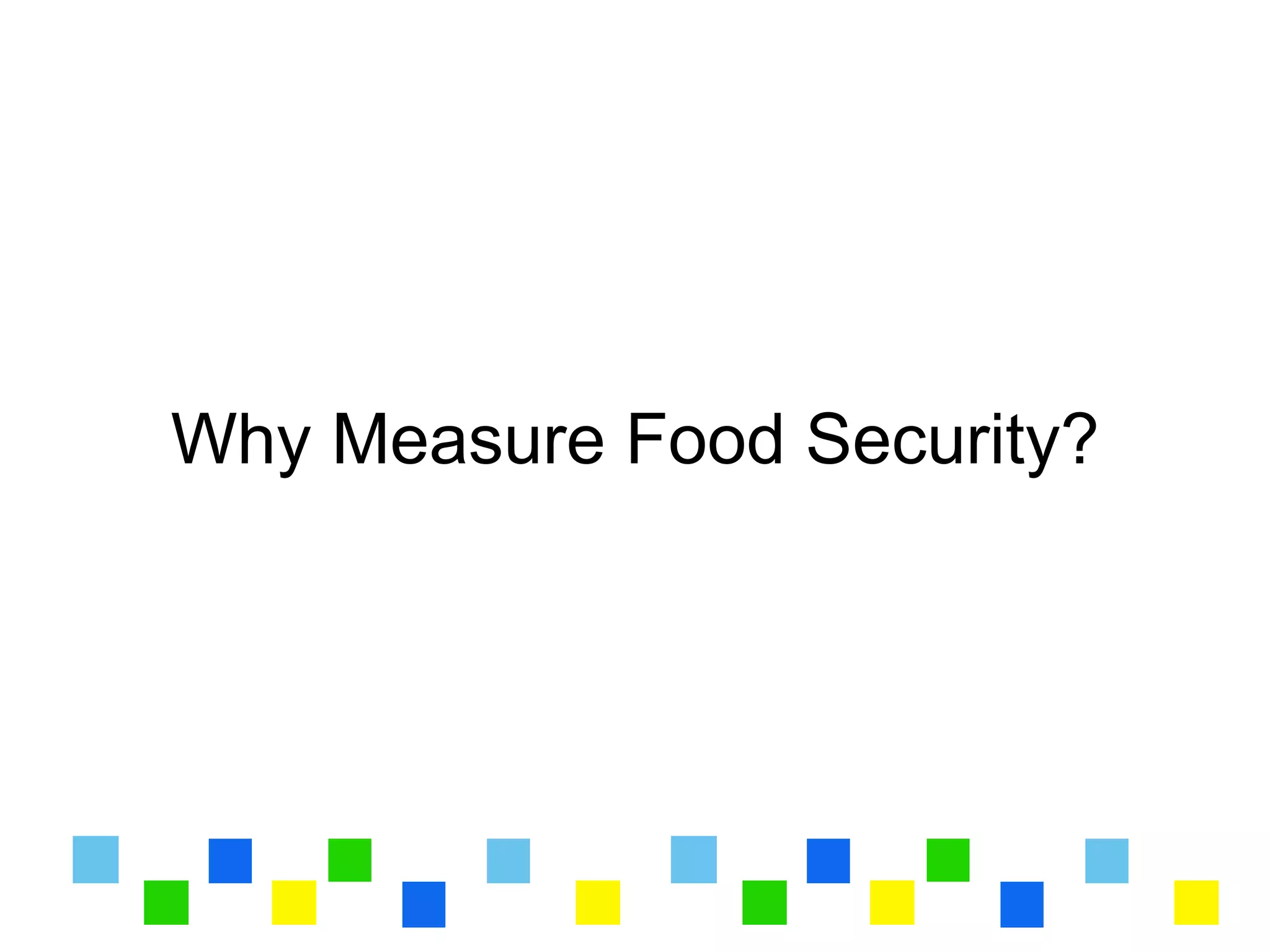 Why Measure Food Security?
 