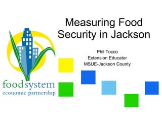 Measuring Food
Security in Jackson
          Phil Tocco
      Extension Educator
     MSUE-Jackson County
 