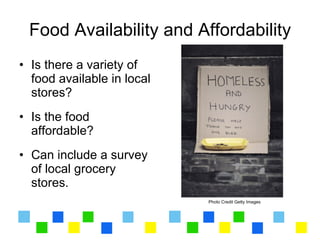 Food Availability and Affordability
• Is there a variety of
  food available in local
  stores?
• Is the food
  affordable?
• Can include a survey
  of local grocery
  stores.
                            Photo Credit Getty Images
 