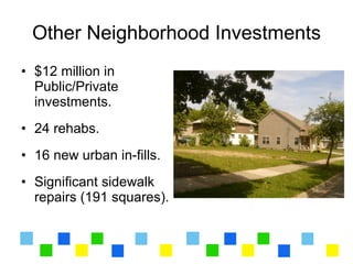 Other Neighborhood Investments
• $12 million in
  Public/Private
  investments.
• 24 rehabs.
• 16 new urban in-fills.
• Significant sidewalk
  repairs (191 squares).
 