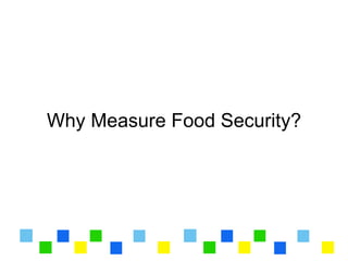 Why Measure Food Security?
 