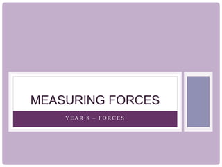 MEASURING FORCES
YEAR 8 – FORCES

 
