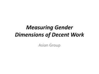 Measuring Gender
Dimensions of Decent Work
        Asian Group
 
